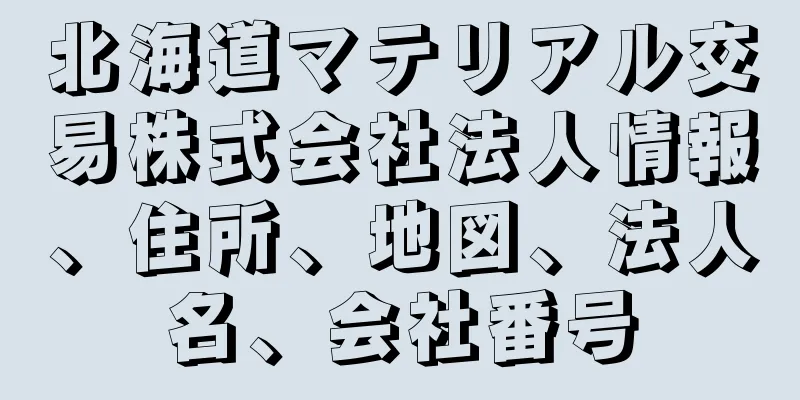 北海道マテリアル交易株式会社法人情報、住所、地図、法人名、会社番号