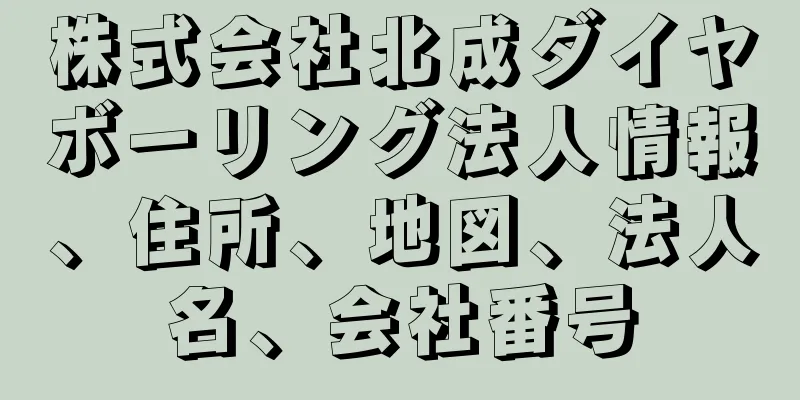 株式会社北成ダイヤボーリング法人情報、住所、地図、法人名、会社番号
