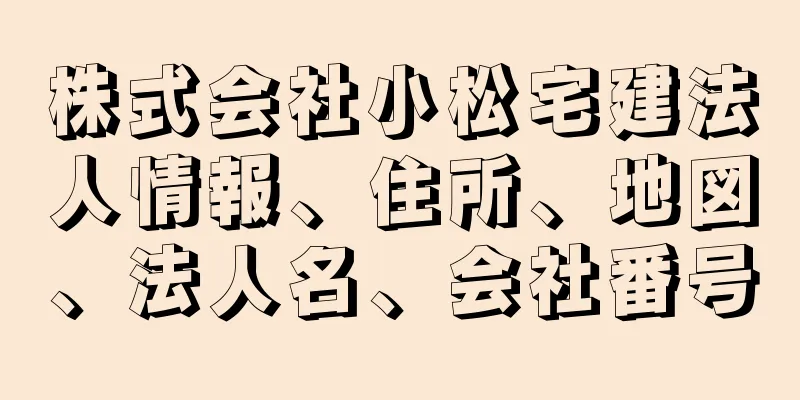 株式会社小松宅建法人情報、住所、地図、法人名、会社番号