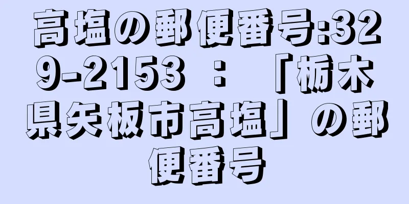 高塩の郵便番号:329-2153 ： 「栃木県矢板市高塩」の郵便番号