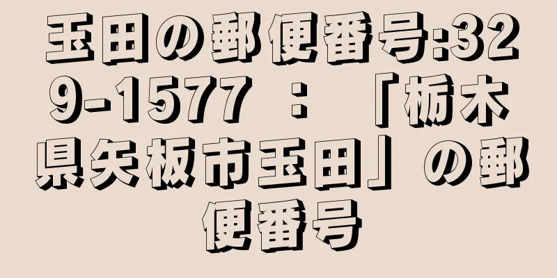 玉田の郵便番号:329-1577 ： 「栃木県矢板市玉田」の郵便番号