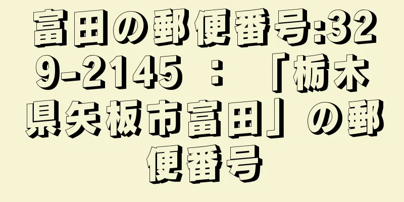 富田の郵便番号:329-2145 ： 「栃木県矢板市富田」の郵便番号