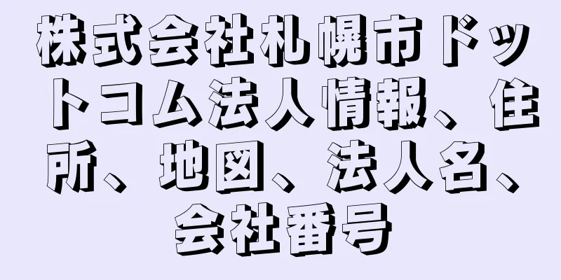 株式会社札幌市ドットコム法人情報、住所、地図、法人名、会社番号