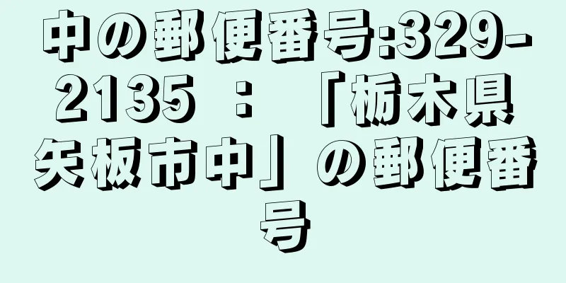 中の郵便番号:329-2135 ： 「栃木県矢板市中」の郵便番号