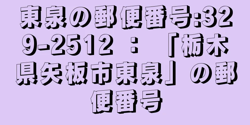 東泉の郵便番号:329-2512 ： 「栃木県矢板市東泉」の郵便番号