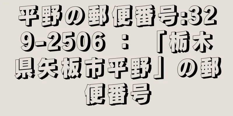 平野の郵便番号:329-2506 ： 「栃木県矢板市平野」の郵便番号