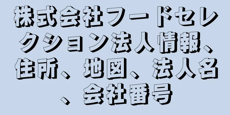 株式会社フードセレクション法人情報、住所、地図、法人名、会社番号
