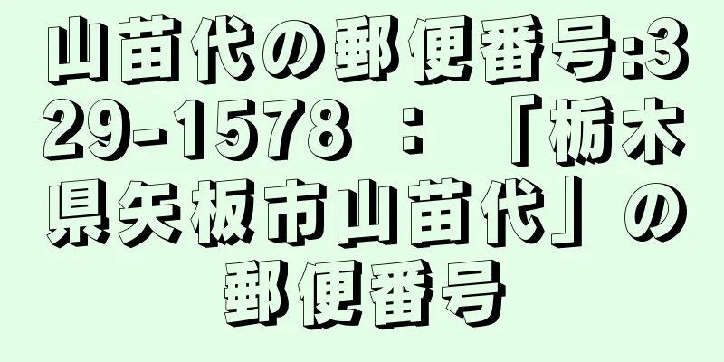 山苗代の郵便番号:329-1578 ： 「栃木県矢板市山苗代」の郵便番号