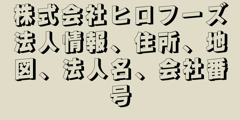 株式会社ヒロフーズ法人情報、住所、地図、法人名、会社番号