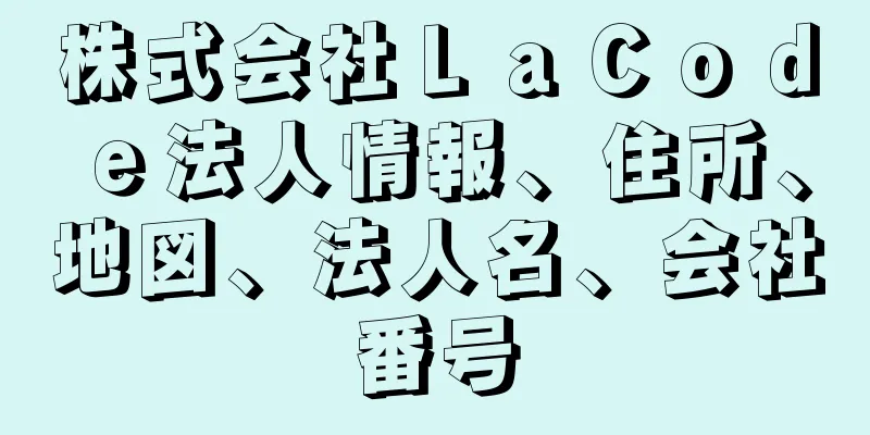 株式会社ＬａＣｏｄｅ法人情報、住所、地図、法人名、会社番号