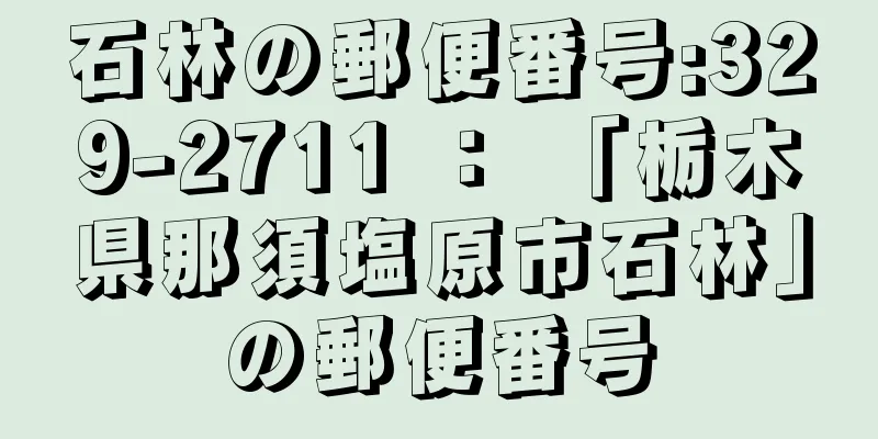 石林の郵便番号:329-2711 ： 「栃木県那須塩原市石林」の郵便番号