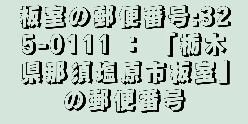 板室の郵便番号:325-0111 ： 「栃木県那須塩原市板室」の郵便番号