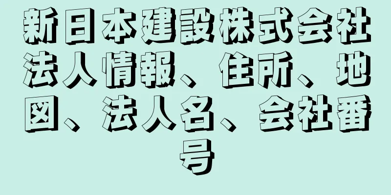 新日本建設株式会社法人情報、住所、地図、法人名、会社番号