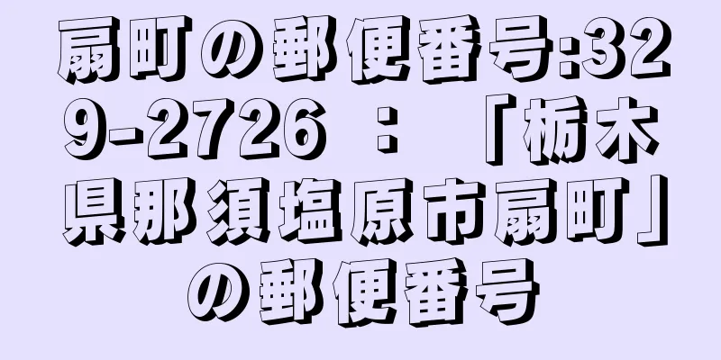 扇町の郵便番号:329-2726 ： 「栃木県那須塩原市扇町」の郵便番号