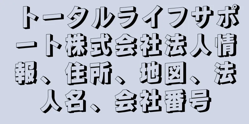 トータルライフサポート株式会社法人情報、住所、地図、法人名、会社番号