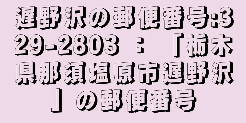 遅野沢の郵便番号:329-2803 ： 「栃木県那須塩原市遅野沢」の郵便番号