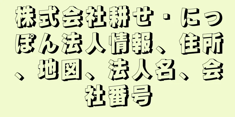 株式会社耕せ・にっぽん法人情報、住所、地図、法人名、会社番号