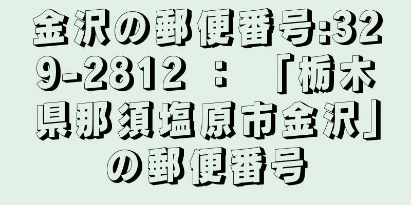 金沢の郵便番号:329-2812 ： 「栃木県那須塩原市金沢」の郵便番号