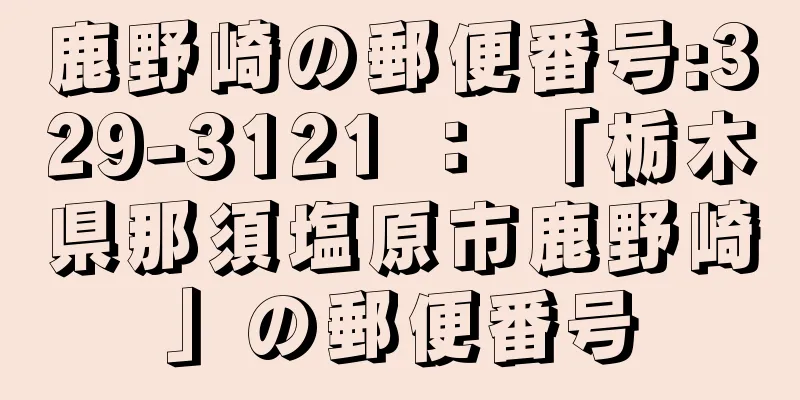 鹿野崎の郵便番号:329-3121 ： 「栃木県那須塩原市鹿野崎」の郵便番号