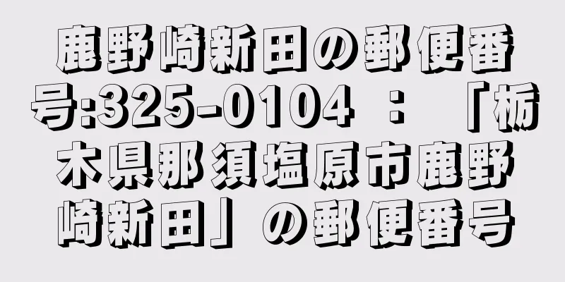 鹿野崎新田の郵便番号:325-0104 ： 「栃木県那須塩原市鹿野崎新田」の郵便番号