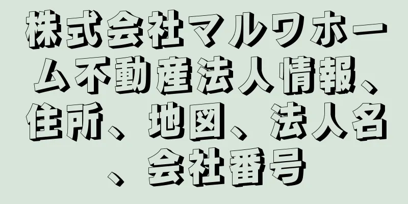 株式会社マルワホーム不動産法人情報、住所、地図、法人名、会社番号