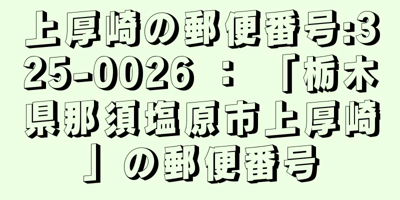 上厚崎の郵便番号:325-0026 ： 「栃木県那須塩原市上厚崎」の郵便番号