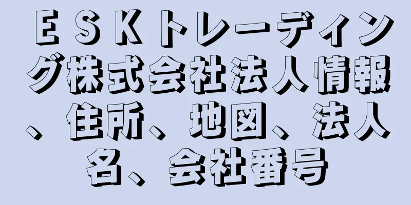 ＥＳＫトレーディング株式会社法人情報、住所、地図、法人名、会社番号