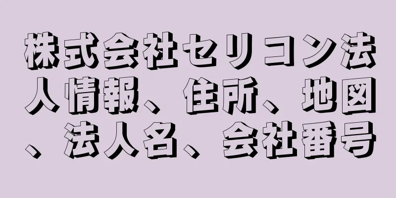 株式会社セリコン法人情報、住所、地図、法人名、会社番号