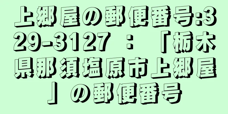 上郷屋の郵便番号:329-3127 ： 「栃木県那須塩原市上郷屋」の郵便番号