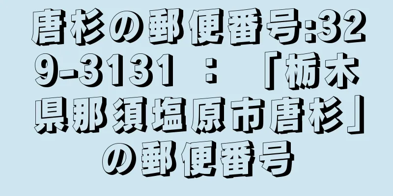 唐杉の郵便番号:329-3131 ： 「栃木県那須塩原市唐杉」の郵便番号