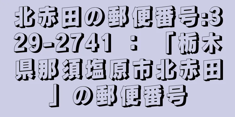 北赤田の郵便番号:329-2741 ： 「栃木県那須塩原市北赤田」の郵便番号