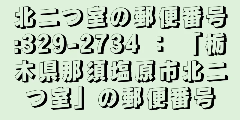 北二つ室の郵便番号:329-2734 ： 「栃木県那須塩原市北二つ室」の郵便番号