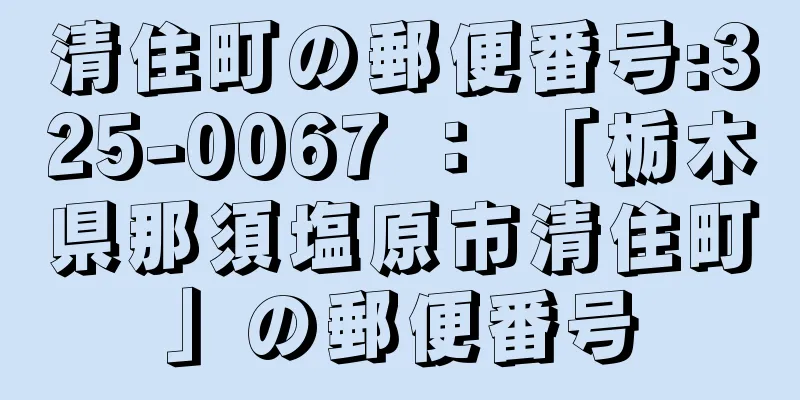 清住町の郵便番号:325-0067 ： 「栃木県那須塩原市清住町」の郵便番号