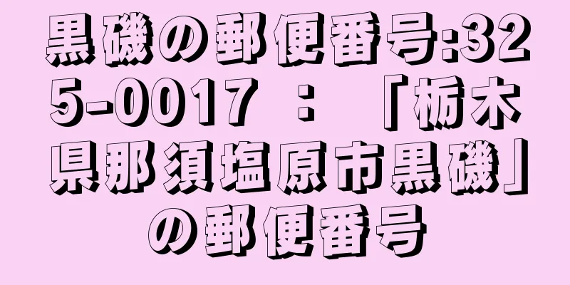 黒磯の郵便番号:325-0017 ： 「栃木県那須塩原市黒磯」の郵便番号