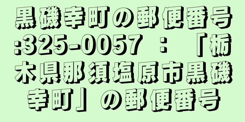 黒磯幸町の郵便番号:325-0057 ： 「栃木県那須塩原市黒磯幸町」の郵便番号