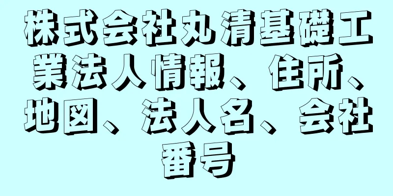 株式会社丸清基礎工業法人情報、住所、地図、法人名、会社番号