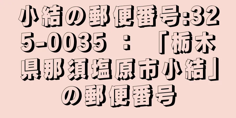 小結の郵便番号:325-0035 ： 「栃木県那須塩原市小結」の郵便番号