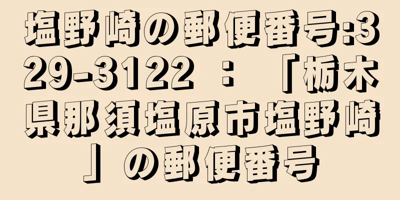 塩野崎の郵便番号:329-3122 ： 「栃木県那須塩原市塩野崎」の郵便番号