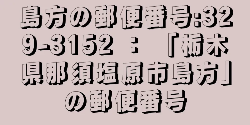 島方の郵便番号:329-3152 ： 「栃木県那須塩原市島方」の郵便番号