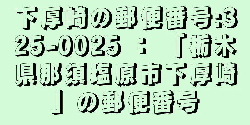 下厚崎の郵便番号:325-0025 ： 「栃木県那須塩原市下厚崎」の郵便番号