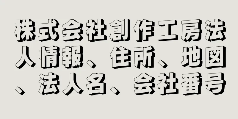 株式会社創作工房法人情報、住所、地図、法人名、会社番号