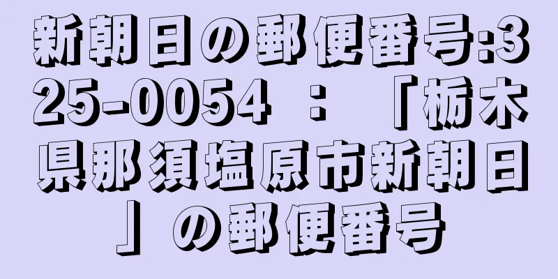 新朝日の郵便番号:325-0054 ： 「栃木県那須塩原市新朝日」の郵便番号