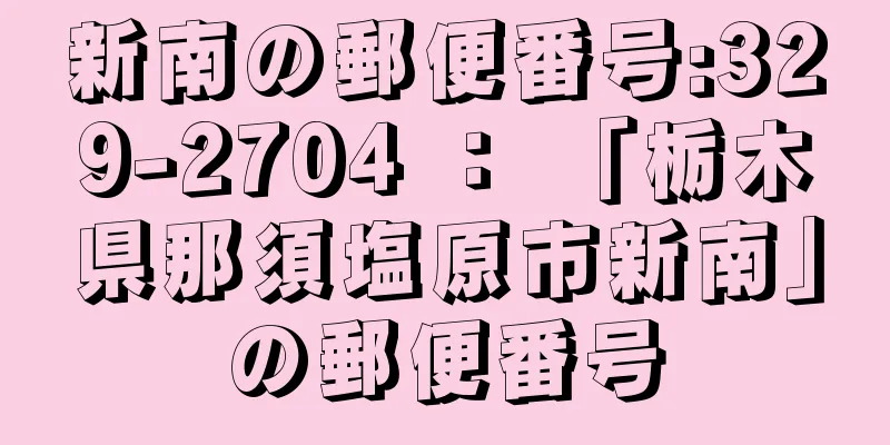 新南の郵便番号:329-2704 ： 「栃木県那須塩原市新南」の郵便番号