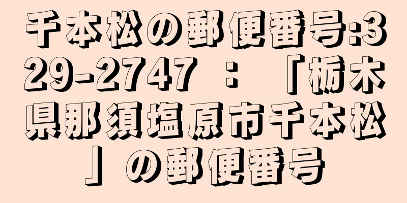 千本松の郵便番号:329-2747 ： 「栃木県那須塩原市千本松」の郵便番号