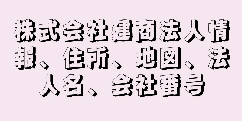 株式会社建商法人情報、住所、地図、法人名、会社番号