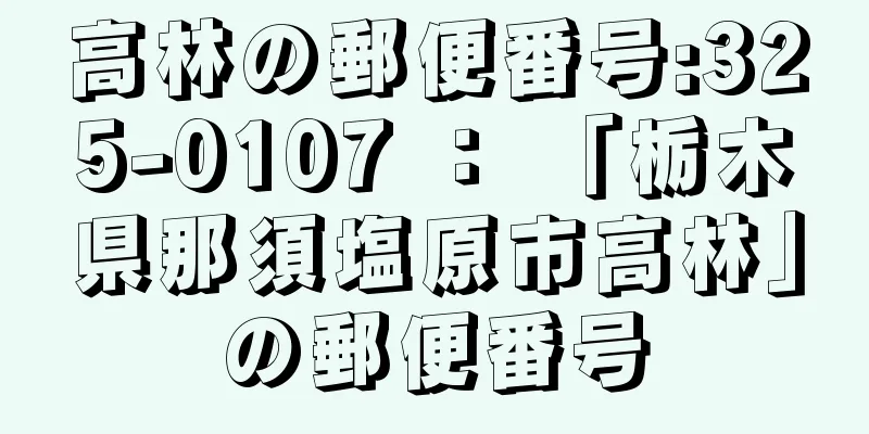 高林の郵便番号:325-0107 ： 「栃木県那須塩原市高林」の郵便番号