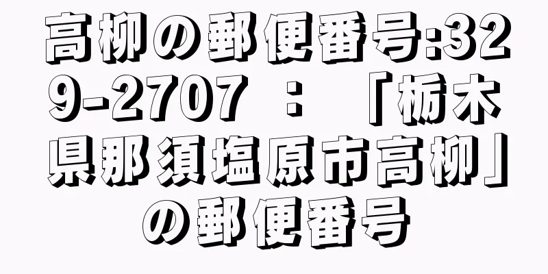 高柳の郵便番号:329-2707 ： 「栃木県那須塩原市高柳」の郵便番号