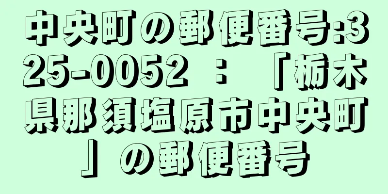 中央町の郵便番号:325-0052 ： 「栃木県那須塩原市中央町」の郵便番号