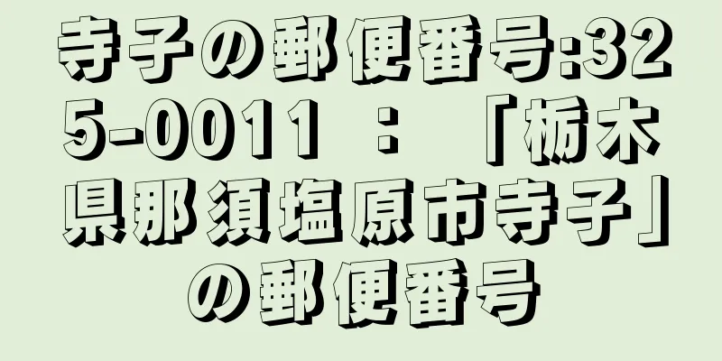 寺子の郵便番号:325-0011 ： 「栃木県那須塩原市寺子」の郵便番号