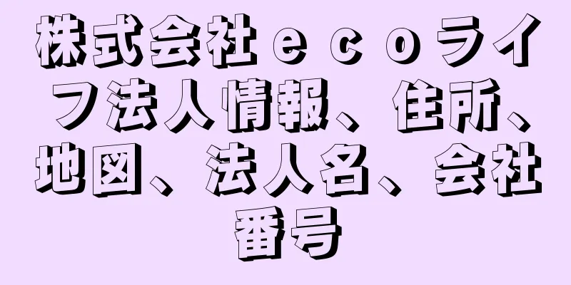 株式会社ｅｃｏライフ法人情報、住所、地図、法人名、会社番号